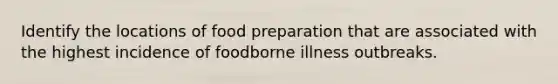 Identify the locations of food preparation that are associated with the highest incidence of foodborne illness outbreaks.