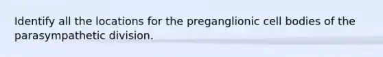 Identify all the locations for the preganglionic cell bodies of the parasympathetic division.