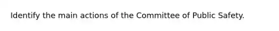 Identify the main actions of the Committee of Public Safety.