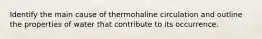 Identify the main cause of thermohaline circulation and outline the properties of water that contribute to its occurrence.