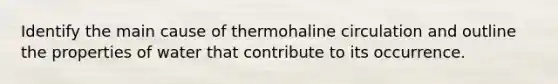 Identify the main cause of thermohaline circulation and outline the properties of water that contribute to its occurrence.