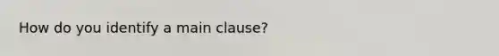 How do you identify a main clause?