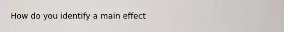 How do you identify a main effect