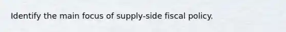 Identify the main focus of supply-side fiscal policy.