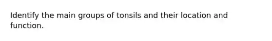 Identify the main groups of tonsils and their location and function.