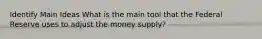 Identify Main Ideas What is the main tool that the Federal Reserve uses to adjust the money supply?