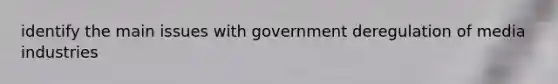 identify the main issues with government deregulation of media industries