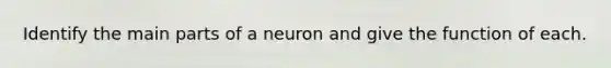 Identify the main parts of a neuron and give the function of each.