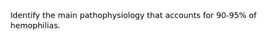 Identify the main pathophysiology that accounts for 90-95% of hemophilias.