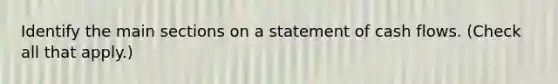 Identify the main sections on a statement of cash flows. (Check all that apply.)