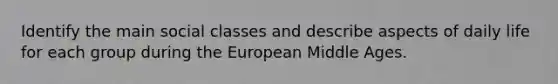 Identify the main social classes and describe aspects of daily life for each group during the European Middle Ages.