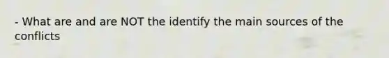 - What are and are NOT the identify the main sources of the conflicts