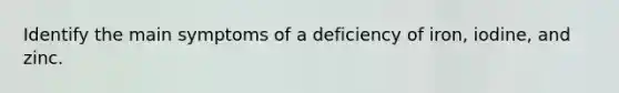 Identify the main symptoms of a deficiency of iron, iodine, and zinc.