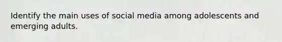 Identify the main uses of social media among adolescents and emerging adults.