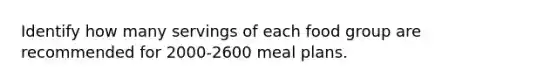 Identify how many servings of each food group are recommended for 2000-2600 meal plans.