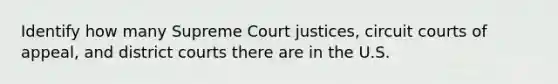 Identify how many Supreme Court justices, circuit courts of appeal, and district courts there are in the U.S.