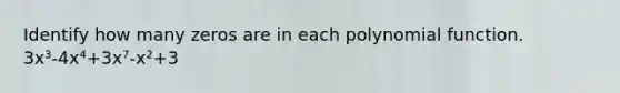 Identify how many zeros are in each polynomial function. 3x³-4x⁴+3x⁷-x²+3