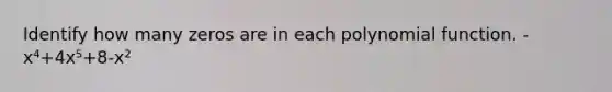 Identify how many zeros are in each polynomial function. -x⁴+4x⁵+8-x²