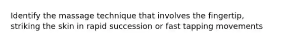 Identify the massage technique that involves the fingertip, striking the skin in rapid succession or fast tapping movements