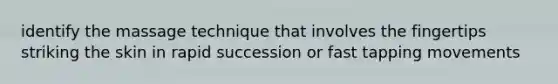 identify the massage technique that involves the fingertips striking the skin in rapid succession or fast tapping movements