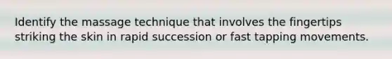 Identify the massage technique that involves the fingertips striking the skin in rapid succession or fast tapping movements.
