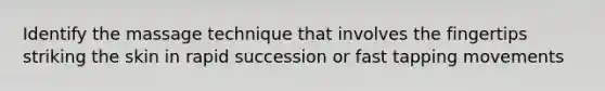 Identify the massage technique that involves the fingertips striking the skin in rapid succession or fast tapping movements