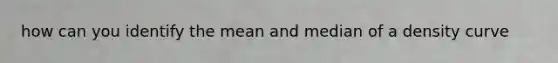 how can you identify the mean and median of a density curve