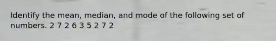 Identify the mean, median, and mode of the following set of numbers. 2 7 2 6 3 5 2 7 2