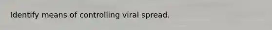 Identify means of controlling viral spread.