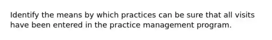 Identify the means by which practices can be sure that all visits have been entered in the practice management program.