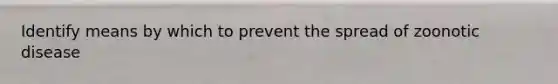 Identify means by which to prevent the spread of zoonotic disease