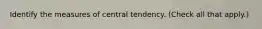 Identify the measures of central tendency. (Check all that apply.)