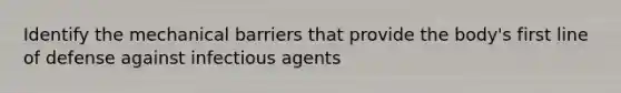 Identify the mechanical barriers that provide the body's first line of defense against infectious agents