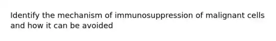 Identify the mechanism of immunosuppression of malignant cells and how it can be avoided