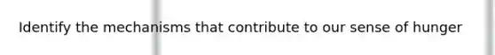 Identify the mechanisms that contribute to our sense of hunger