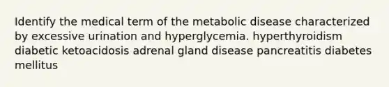 Identify the medical term of the metabolic disease characterized by excessive urination and hyperglycemia. hyperthyroidism diabetic ketoacidosis adrenal gland disease pancreatitis diabetes mellitus