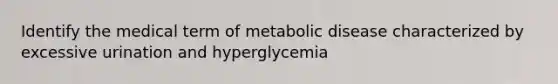 Identify the medical term of metabolic disease characterized by excessive urination and hyperglycemia