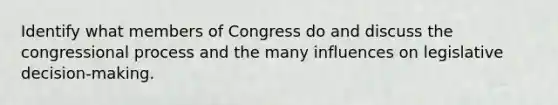 Identify what members of Congress do and discuss the congressional process and the many influences on legislative decision-making.