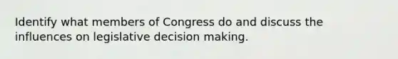 Identify what members of Congress do and discuss the influences on legislative decision making.