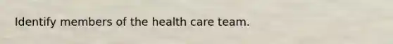 Identify members of the health care team.