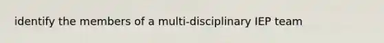 identify the members of a multi-disciplinary IEP team