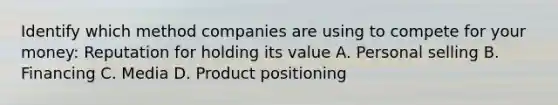 Identify which method companies are using to compete for your money: Reputation for holding its value A. Personal selling B. Financing C. Media D. Product positioning