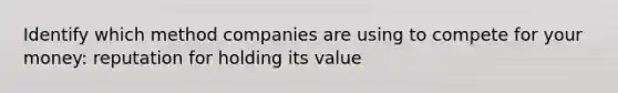 Identify which method companies are using to compete for your money: reputation for holding its value