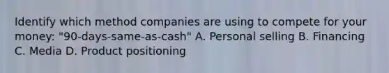 Identify which method companies are using to compete for your money: "90-days-same-as-cash" A. Personal selling B. Financing C. Media D. Product positioning