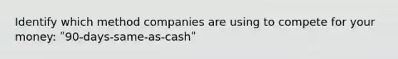 Identify which method companies are using to compete for your money: ʺ90-days-same-as-cashʺ