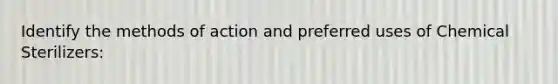 Identify the methods of action and preferred uses of Chemical Sterilizers: