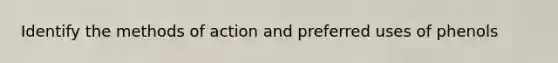 Identify the methods of action and preferred uses of phenols