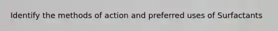 Identify the methods of action and preferred uses of Surfactants