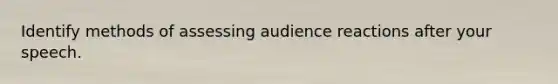 Identify methods of assessing audience reactions after your speech.