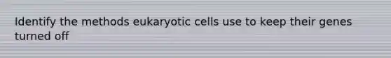 Identify the methods eukaryotic cells use to keep their genes turned off